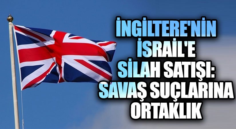 İngiltere’nin İsrail’e Silah Satışı: Savaş Suçlarına Ortaklık