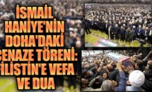 İSMAİL HANİYE'NİN DOHA'DAKİ CENAZE TÖRENİ: FİLİSTİN'E VEFA VE DUA