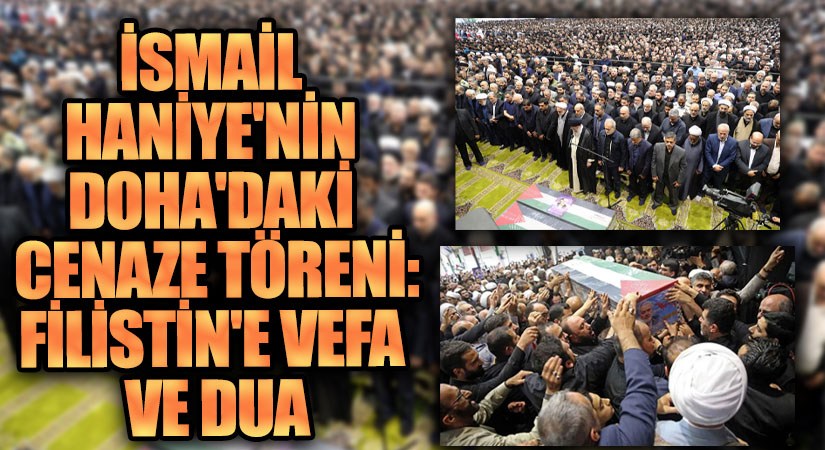İsmail Henniye’nin Doha’daki Cenaze Töreni: Filistin’e Vefa ve Dua