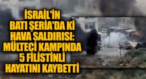 İsrail’in Batı Şeria’da ki Hava Saldırısı: Mülteci Kampında 5 Filistinli Hayatını Kaybetti