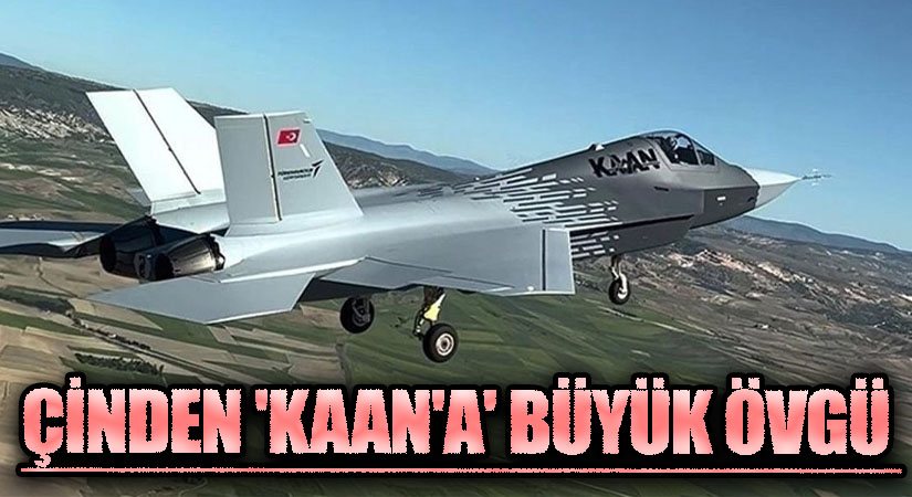 ÇİNDEN ‘KAAN’A BÜYÜK ÖVGÜ!