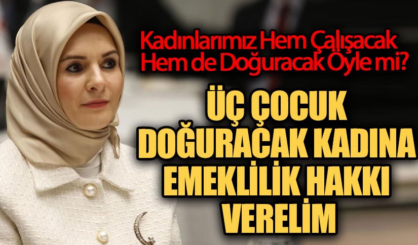ÜÇ ÇOCUK DOĞURACAK KADINA EMEKLİLİK HAKKI VERELİM
