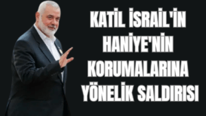 Katil İsrail’in Haniye’nin Korumalarına Yönelik Saldırısı