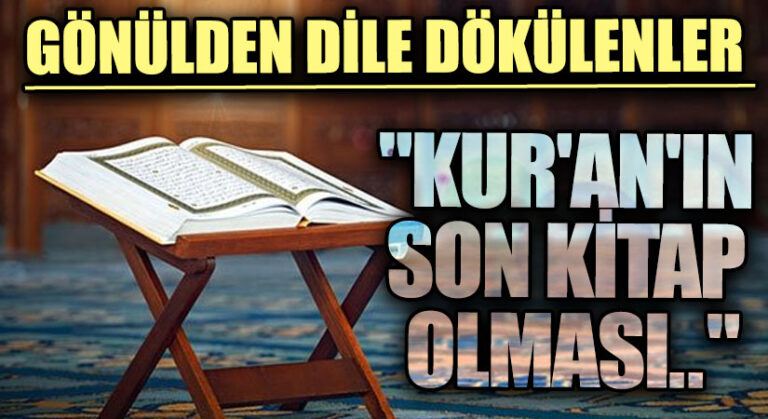 GÖNÜLDEN DİLE DÖKÜLENLER “Kur’an’ın Son Kitap Olması..”
