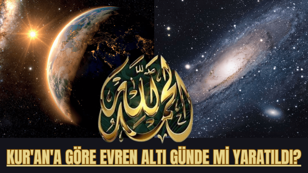 KUR’AN’A GÖRE EVREN ALTI GÜNDE Mİ YARATILDI?