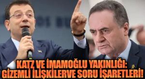 Katz ve İmamoğlu Yakınlığı: Gizemli İlişkiler ve Soru İşaretleri