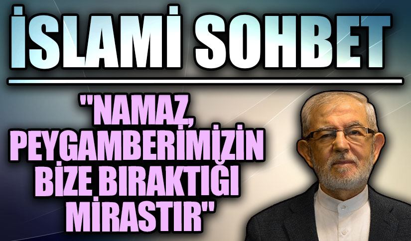 İSLAMİ SOHBET “Namaz, Peygamberimizin Bize Bıraktığı Mirastır”