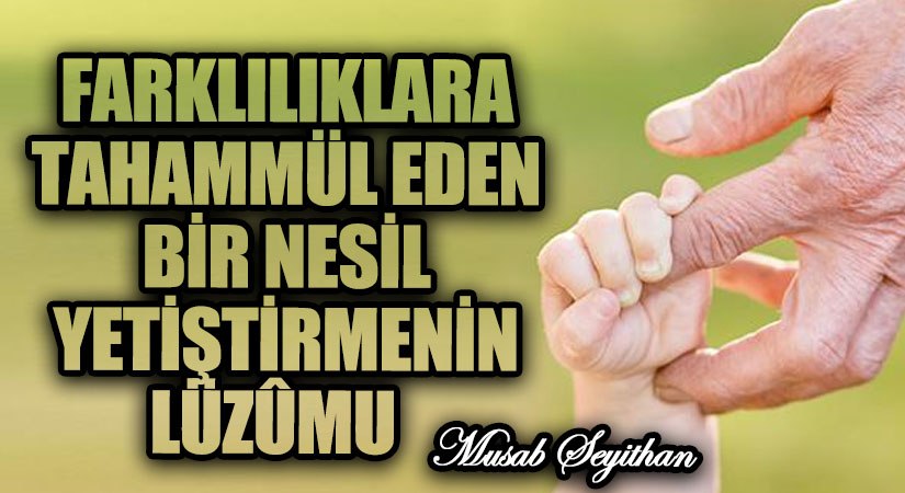 FARKLILIKLARA TAHAMMÜL EDEN BİR NESİL YETİŞTİRMENİN LÜZÛMU      