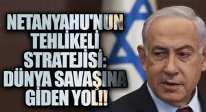 Netanyahu’nun Tehlikeli Stratejisi: Dünya Savaşına Giden Yol