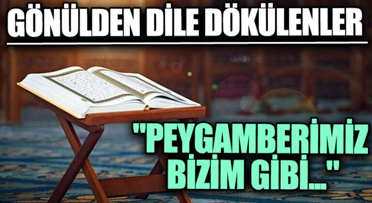 GÖNÜLDEN DİLE DÖKÜLENLER “Peygamberimiz Bizim Gibi…”