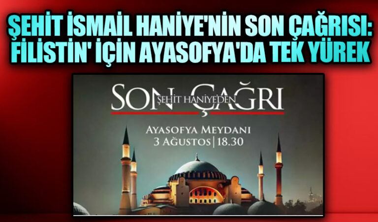 Şehit İsmail Haniye’nin Son Çağrısı: Filistin’e Destek İçin Ayasofya’da Tek Yürek