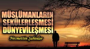 MÜSLÜMANLARIN SEKÜLERLEŞMESİ/DÜNYEVİLEŞMESİ