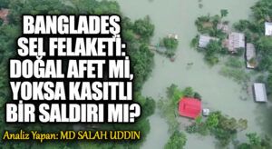 Bangladeş Sel Felaketi: Doğal Afet mi, Yoksa Kasıtlı Bir Saldırı mı?
