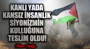 KANLI YADA KANSIZ İNSANLIK SİYONİZMİN KULLUĞUNA TESLİM OLDU!