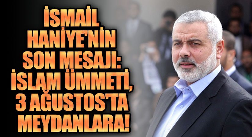 İsmail Haniye’nin Son Mesajı: İslam Ümmeti, 3 Ağustos’ta Meydanlara!