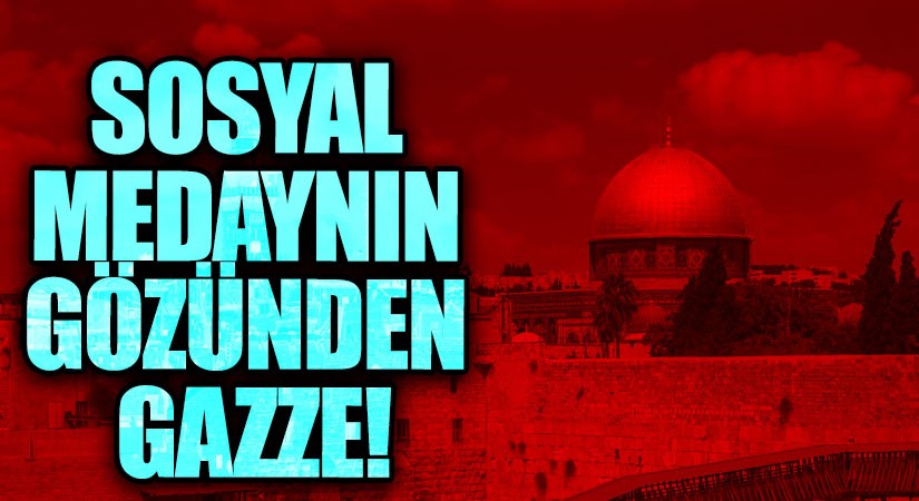 SOSYAL MEDAYNIN GÖZÜNDEN GAZZE