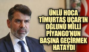 ÜNLÜ HOCA TİMURTAŞ UÇAR’IN OĞLUNU MİLLİ PİYANGO’NUN BAŞINA GEÇİRMEK HATAYDI