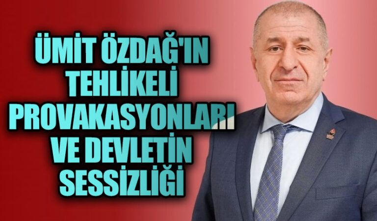 Ümit Özdağ’ın Tehlikeli Provokasyonları ve Devletin Sessizliği