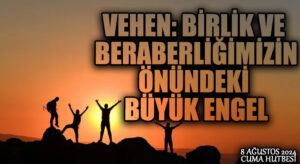 VEHEN: BİRLİK VE BERABERLİĞİMİZİN ÖNÜNDEKİ BÜYÜK ENGEL