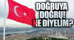 DOĞRUYA DOĞRU! NE DİYELİM?