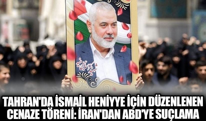 Tahran’da İsmail Heniyye İçin Düzenlenen Cenaze Töreni: İran’dan ABD’ye Suçlama