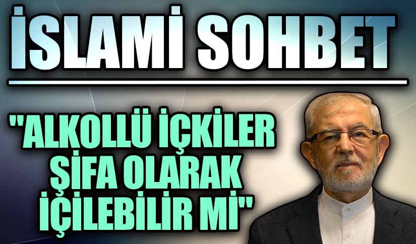 İSLAMİ SOHBET “Alkollü İçkiler Şifa Olarak İçilebilir mi?”