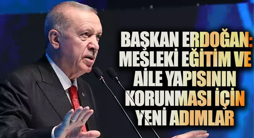 Cumhurbaşkanı Erdoğan: Mesleki Eğitim ve Aile Yapısının Korunması İçin Yeni Adımlar
