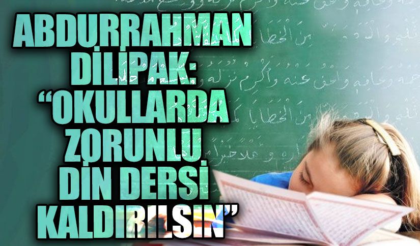 “OKULLARDA ZORUNLU DİN DERSİ KALDIRILSIN”