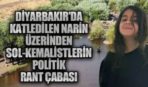 Diyarbakır’da Katledilen Narin Üzerinden Sol-Kemalistlerin Politik Rant Çabası