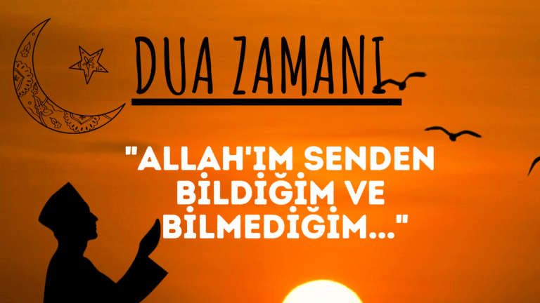 DUA ZAMANI “Allah’ım Senden Bildiğim ve Bilmediğim…”