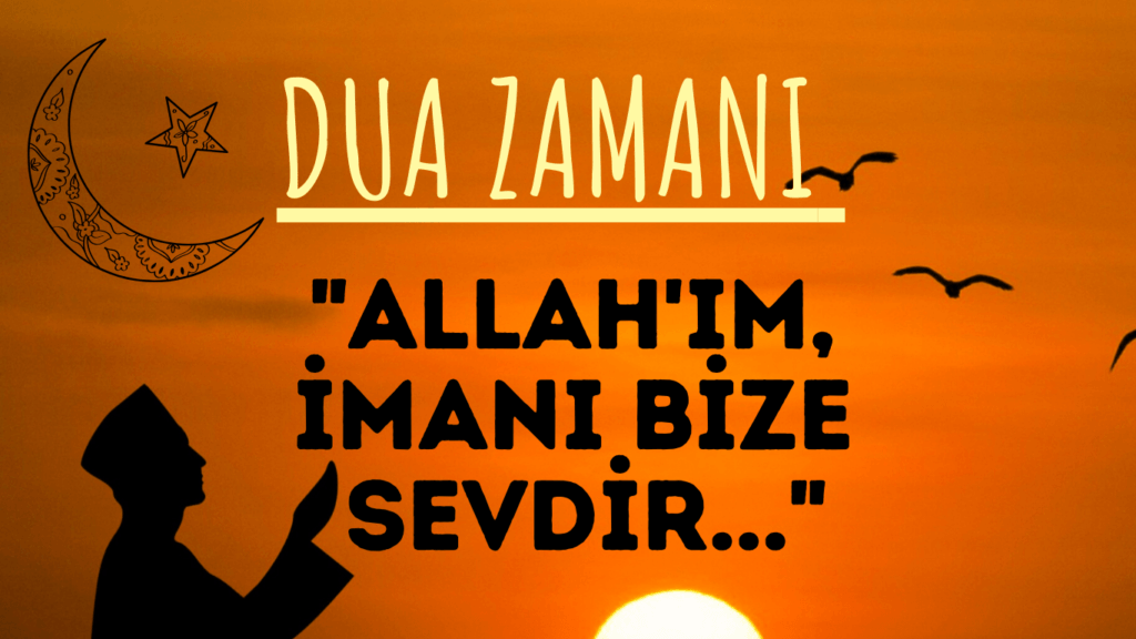 DUA ZAMANI “Allah’ım, İmanı Bize Sevdir..”