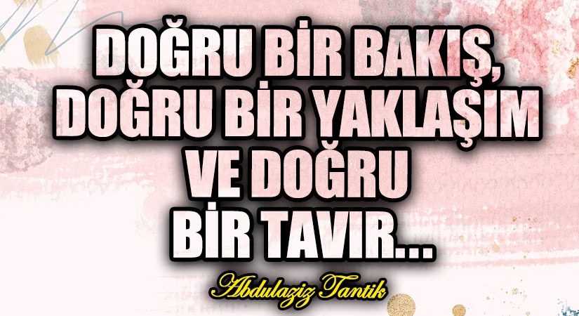 Doğru Bir Bakış, Doğru Bir Yaklaşım ve Doğru Bir Tavır…