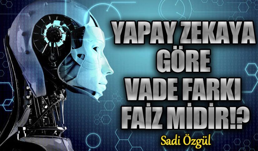 YAPAY ZEKAYA GÖRE VADE FARKI FAİZ MİDİR!?