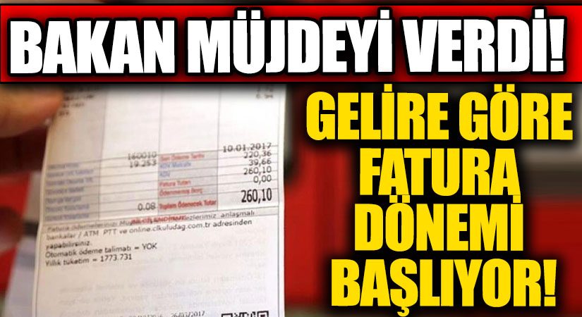 Bakan Müjdeyi Verdi! Gelire Göre Fatura Dönemi Başlıyor