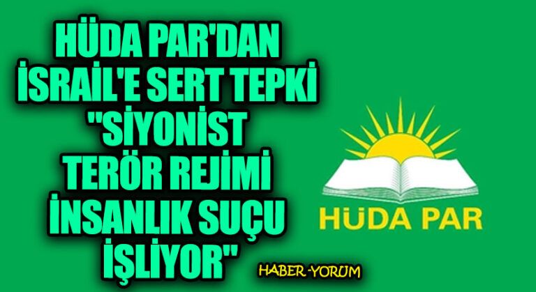 HÜDA PAR’dan İsrail’e Sert Tepki: “Siyonist Terör Rejimi İnsanlık Suçu İşliyor”