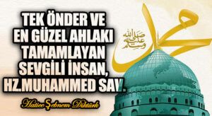 TEK ÖNDER VE EN GÜZEL AHLAKI TAMAMLAYAN SEVGİLİ İNSAN, HZ.MUHAMMED SAV.