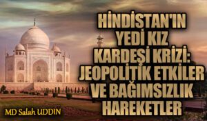 Hindistan’ın Yedi Kız Kardeş Krizi: Jeopolitik Etkiler ve Bağımsızlık Hareketleri