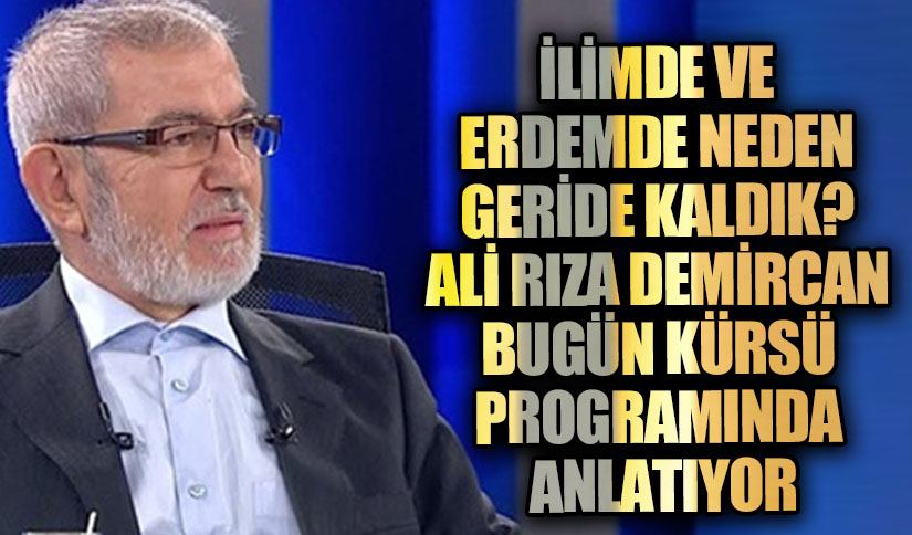 İLİMDE VE ERDEMDE NEDEN GERİDE KALDIK? ALİ RIZA DEMİRCAN ANLATIYOR