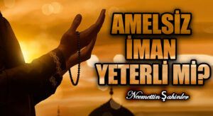 AMELSİZ İMAN YETERLİ Mİ?