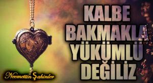 KALBE BAKMAKLA YÜKÜMLÜ DEĞİLİZ