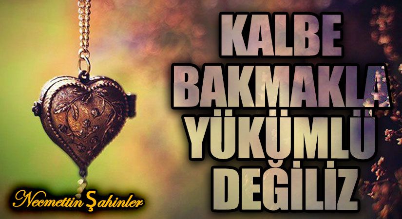 KALBE BAKMAKLA YÜKÜMLÜ DEĞİLİZ