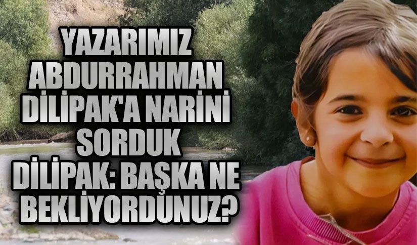 Gazeteci yazar, Abdurrahman Dilipak’a Narin’i Sorduk, Dilipak “Başka Ne Bekliyordunuz?”