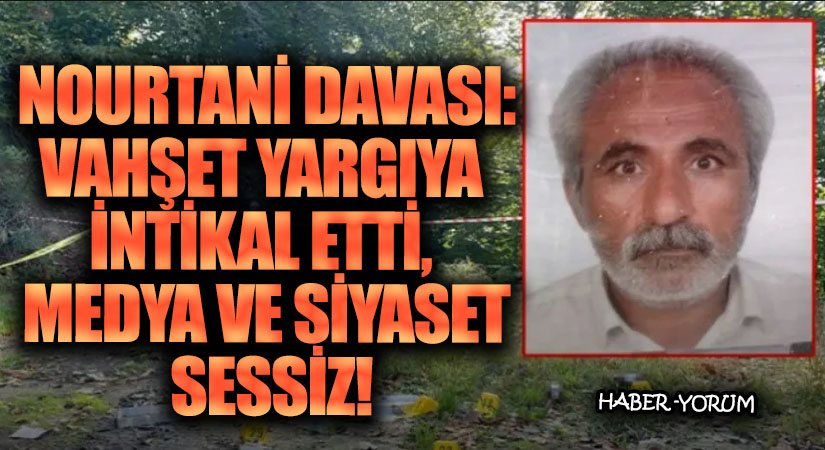 Nourtani Davası: Vahşet Yargıya İntikal Etti, Medya ve Siyaset Sessiz