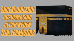 Önceki Dinlerin Bozulmasına Allah Neden İzin Vermiştir?