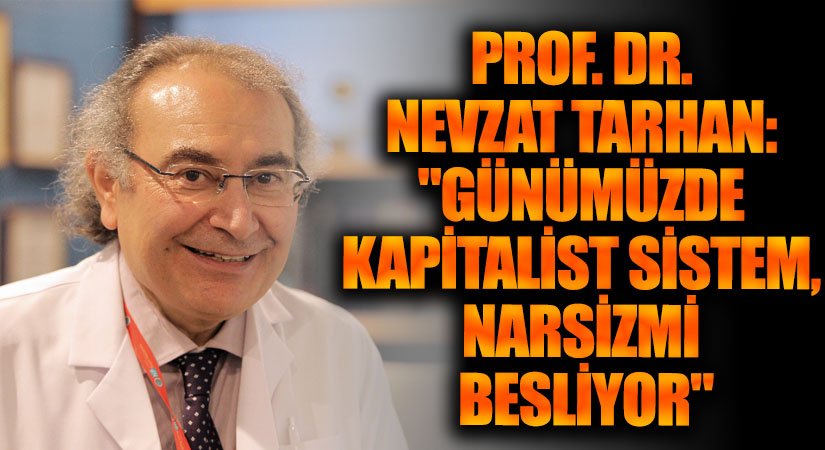 Prof. Dr. Nevzat Tarhan: “Günümüzde Kapitalist Sistem, Narsisizmi Besliyor”