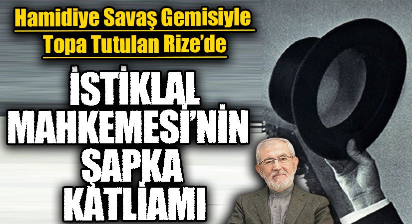 İSTİKLAL MAHKEMESİ’NİN ŞAPKA KATLİAMI