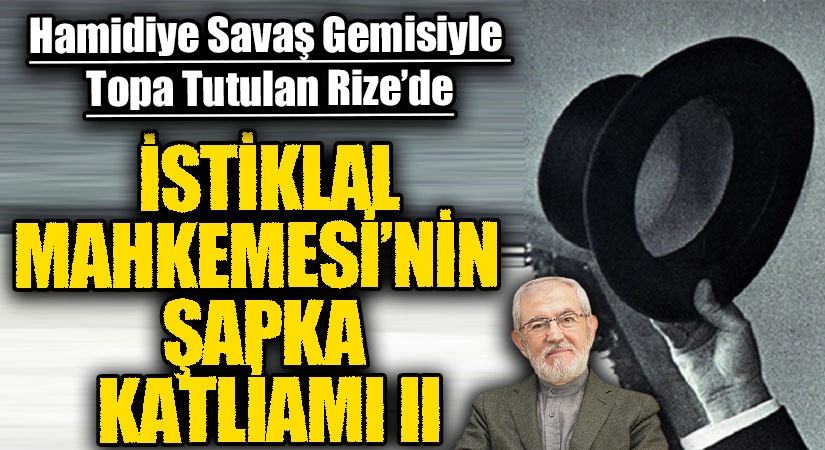 İSTİKLAL MAHKEMESİ’NİN ŞAPKA KATLİAMI II