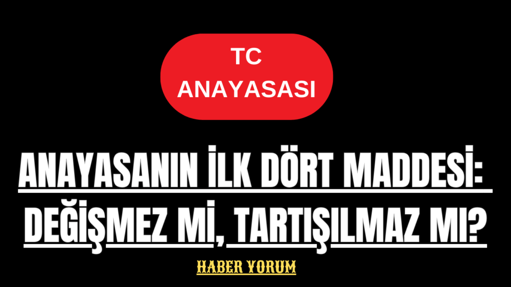 Anayasanın İlk Dört Maddesi: Değişmez Mi, Tartışılmaz Mı?