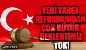 Yeni Yargı Reformundan Çok Büyük Beklentimiz Yok