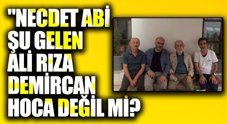 “Necdet Abi Şu Gelen Ali Rıza Demircan Hoca Değil mi?”